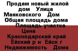 Продам новый жилой дом › Улица ­ Маяковского › Дом ­ 90 › Общая площадь дома ­ 137 › Площадь участка ­ 331 › Цена ­ 4 850 000 - Краснодарский край, Ейский р-н, Ейск г. Недвижимость » Дома, коттеджи, дачи продажа   